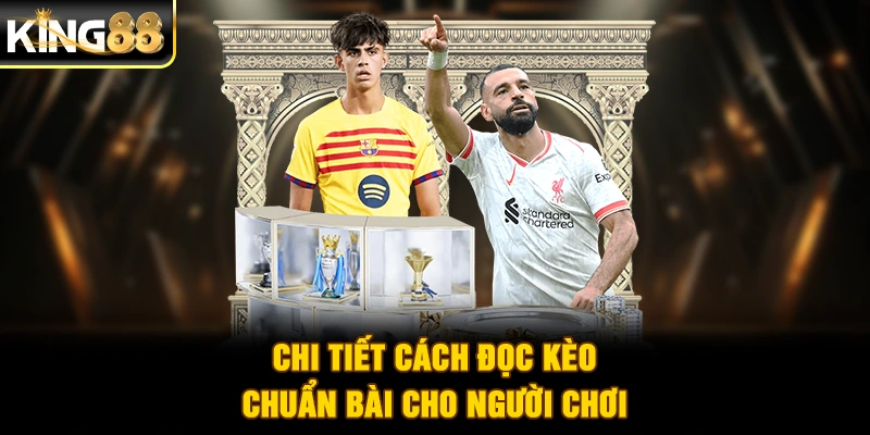 Chi tiết cách đọc kèo chuẩn bài cho người chơi