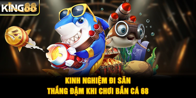 Kinh nghiệm đi săn thắng đậm khi chơi bắn cá 68