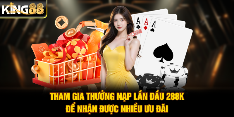Tham gia thưởng nạp lần đầu 288K để nhận được nhiều ưu đãi