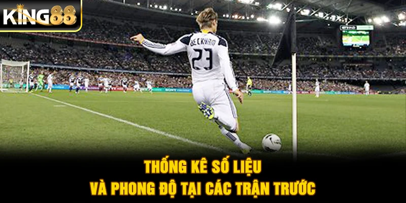 Thống kê số liệu và phong độ tại các trận trước
