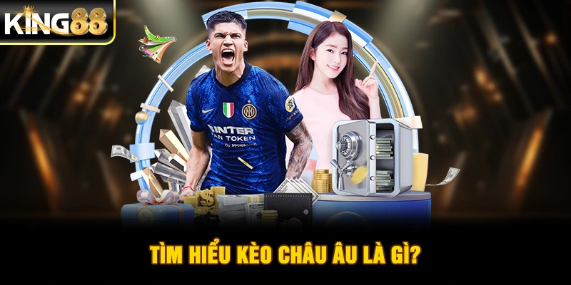 Tìm hiểu kèo châu Âu là gì?