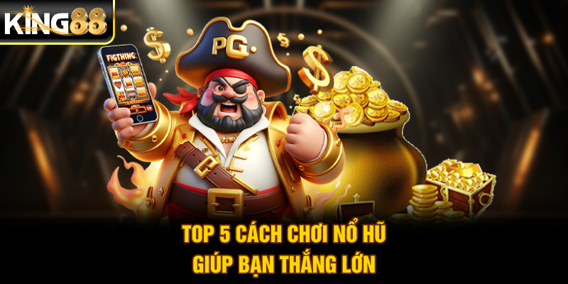 Top 5 cách chơi nổ hũ giúp bạn thắng lớn